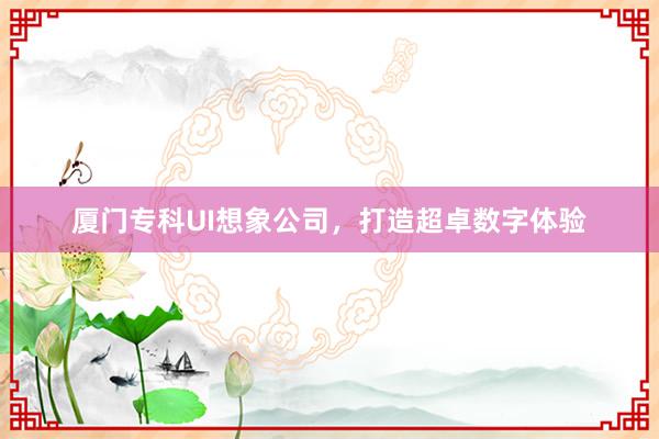 厦门专科UI想象公司，打造超卓数字体验