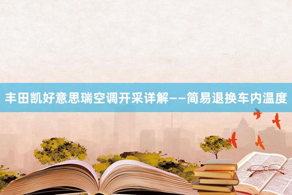 丰田凯好意思瑞空调开采详解——简易退换车内温度